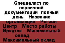 Специалист по первичной документации, полный день › Название организации ­ Регион Центр › Место работы ­ Иркутск › Минимальный оклад ­ 29 000 › Максимальный оклад ­ 29 000 - Иркутская обл., Иркутск г. Работа » Вакансии   